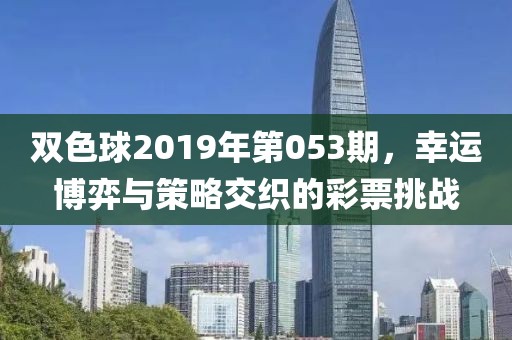 双色球2019年第053期，幸运博弈与策略交织的彩票挑战