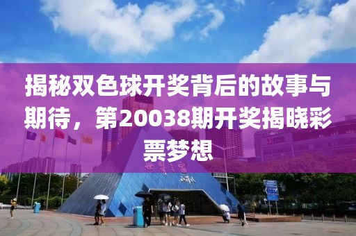 揭秘双色球开奖背后的故事与期待，第20038期开奖揭晓彩票梦想