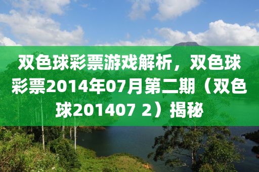 双色球彩票游戏解析，双色球彩票2014年07月第二期（双色球201407 2）揭秘