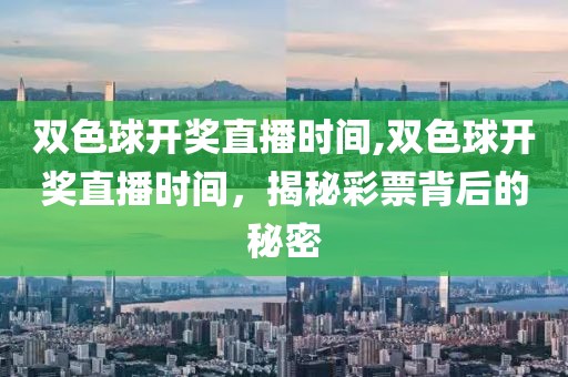 双色球开奖直播时间,双色球开奖直播时间，揭秘彩票背后的秘密