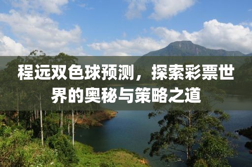 程远双色球预测，探索彩票世界的奥秘与策略之道