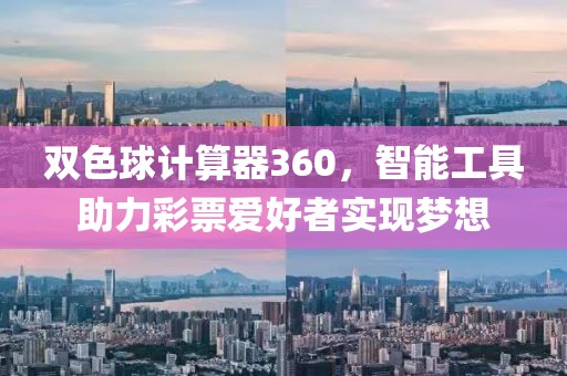 双色球计算器360，智能工具助力彩票爱好者实现梦想