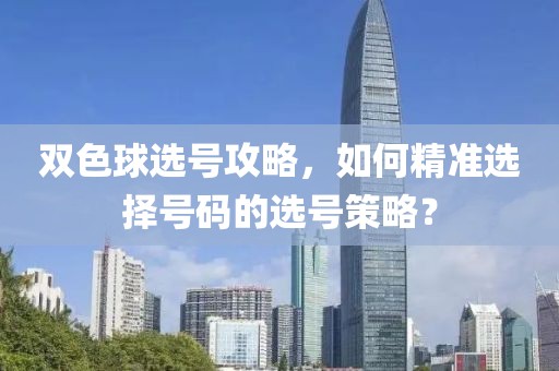 双色球选号攻略，如何精准选择号码的选号策略？