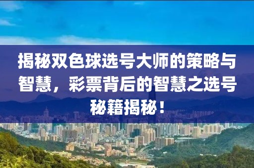 揭秘双色球选号大师的策略与智慧，彩票背后的智慧之选号秘籍揭秘！