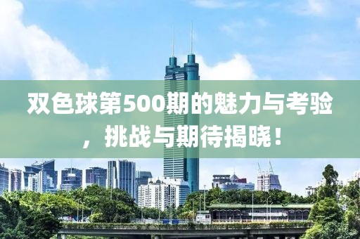 双色球第500期的魅力与考验，挑战与期待揭晓！