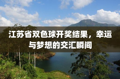 江苏省双色球开奖结果，幸运与梦想的交汇瞬间