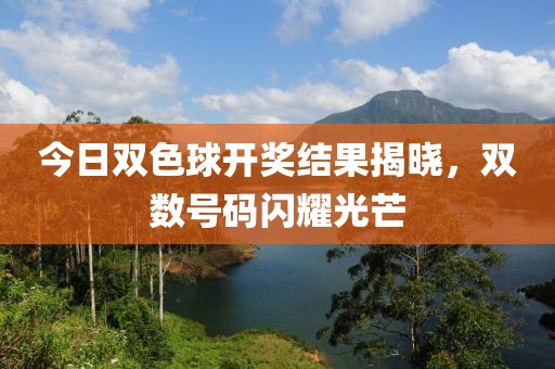 今日双色球开奖结果揭晓，双数号码闪耀光芒