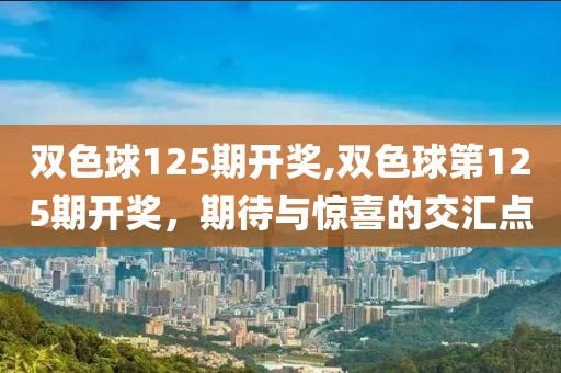 双色球125期开奖,双色球第125期开奖，期待与惊喜的交汇点