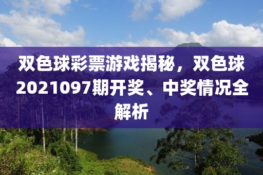 双色球彩票游戏揭秘，双色球2021097期开奖、中奖情况全解析