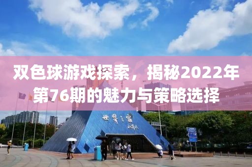 双色球游戏探索，揭秘2022年第76期的魅力与策略选择