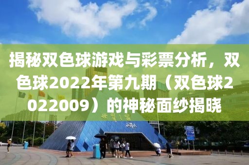 揭秘双色球游戏与彩票分析，双色球2022年第九期（双色球2022009）的神秘面纱揭晓