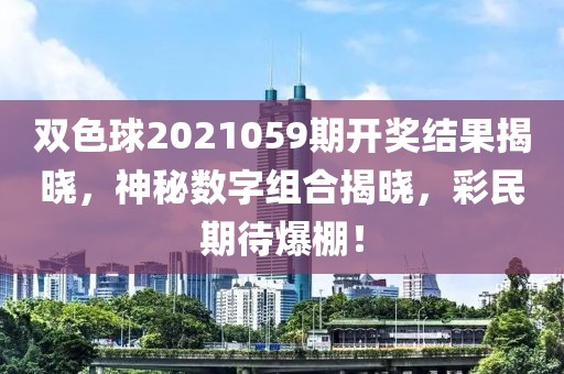 双色球2021059期开奖结果揭晓，神秘数字组合揭晓，彩民期待爆棚！