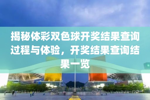 揭秘体彩双色球开奖结果查询过程与体验，开奖结果查询结果一览