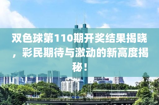 双色球第110期开奖结果揭晓，彩民期待与激动的新高度揭秘！