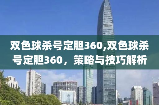 双色球杀号定胆360,双色球杀号定胆360，策略与技巧解析