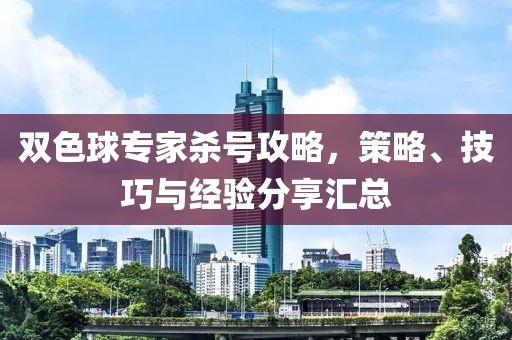 双色球专家杀号攻略，策略、技巧与经验分享汇总