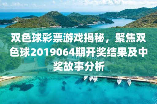 双色球彩票游戏揭秘，聚焦双色球2019064期开奖结果及中奖故事分析