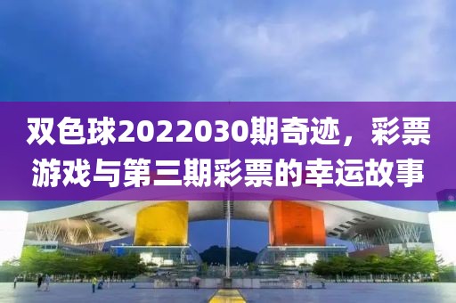 双色球2022030期奇迹，彩票游戏与第三期彩票的幸运故事