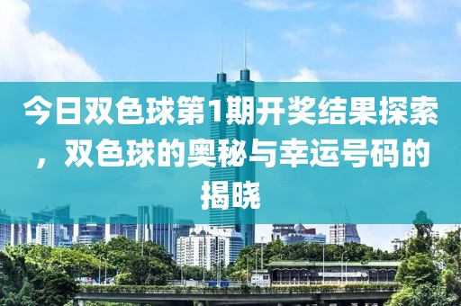 今日双色球第1期开奖结果探索，双色球的奥秘与幸运号码的揭晓