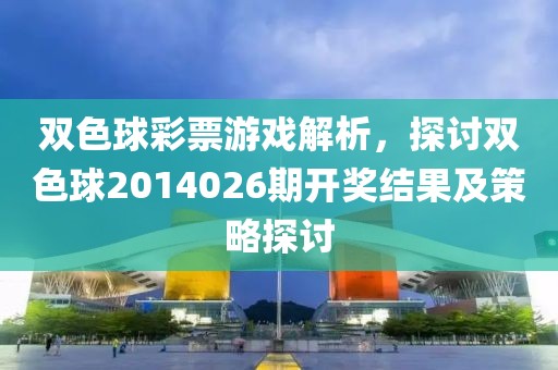 双色球彩票游戏解析，探讨双色球2014026期开奖结果及策略探讨