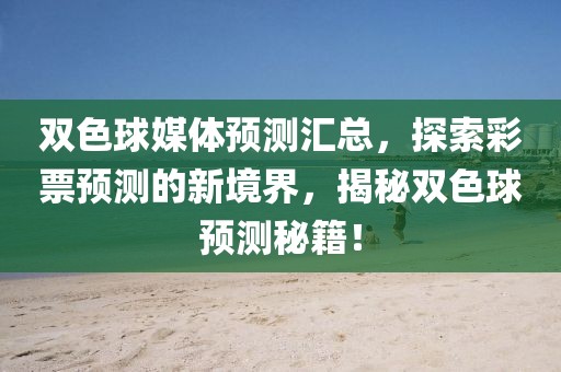 双色球媒体预测汇总，探索彩票预测的新境界，揭秘双色球预测秘籍！