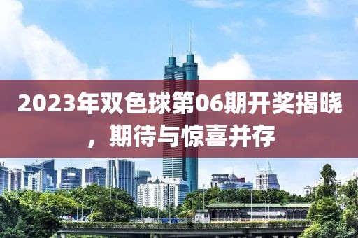 2023年双色球第06期开奖揭晓，期待与惊喜并存