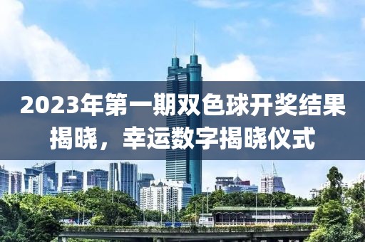 2023年第一期双色球开奖结果揭晓，幸运数字揭晓仪式