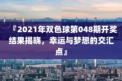 『2021年双色球第048期开奖结果揭晓，幸运与梦想的交汇点』