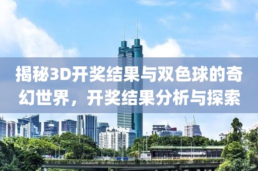 揭秘3D开奖结果与双色球的奇幻世界，开奖结果分析与探索