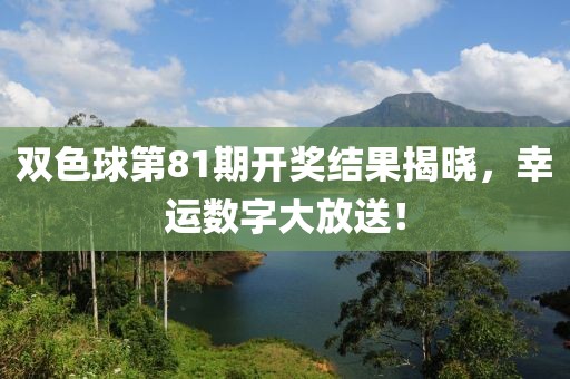 双色球第81期开奖结果揭晓，幸运数字大放送！