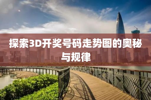 探索3D开奖号码走势图的奥秘与规律