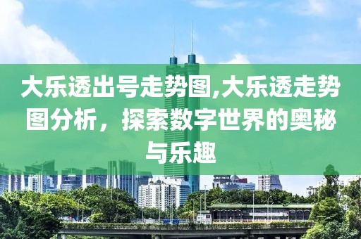 大乐透出号走势图,大乐透走势图分析，探索数字世界的奥秘与乐趣