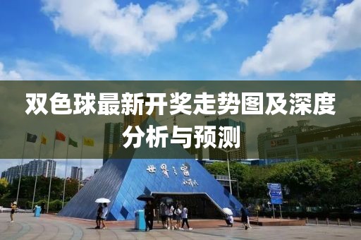 双色球最新开奖走势图及深度分析与预测