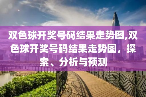 双色球开奖号码结果走势图,双色球开奖号码结果走势图，探索、分析与预测