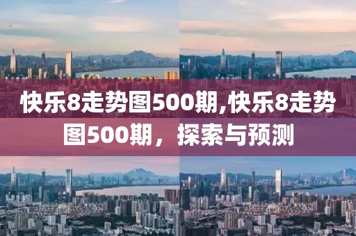 快乐8走势图500期,快乐8走势图500期，探索与预测