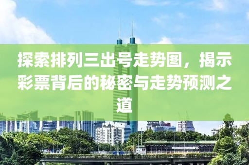 探索排列三出号走势图，揭示彩票背后的秘密与走势预测之道