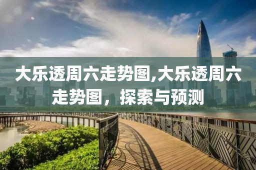 大乐透周六走势图,大乐透周六走势图，探索与预测