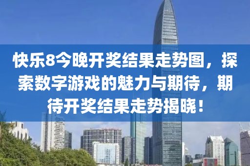 快乐8今晚开奖结果走势图，探索数字游戏的魅力与期待，期待开奖结果走势揭晓！