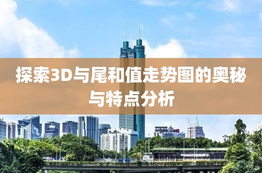 探索3D与尾和值走势图的奥秘与特点分析