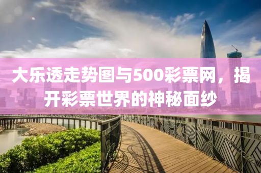 大乐透走势图与500彩票网，揭开彩票世界的神秘面纱