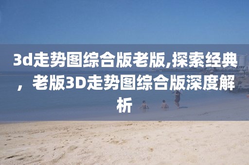 3d走势图综合版老版,探索经典，老版3D走势图综合版深度解析