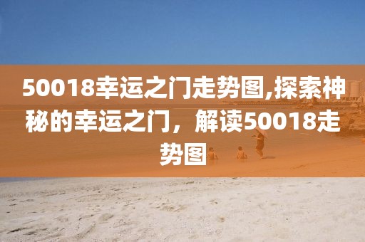 50018幸运之门走势图,探索神秘的幸运之门，解读50018走势图