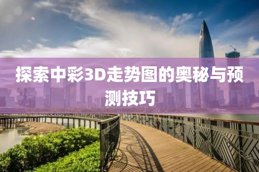 探索中彩3D走势图的奥秘与预测技巧