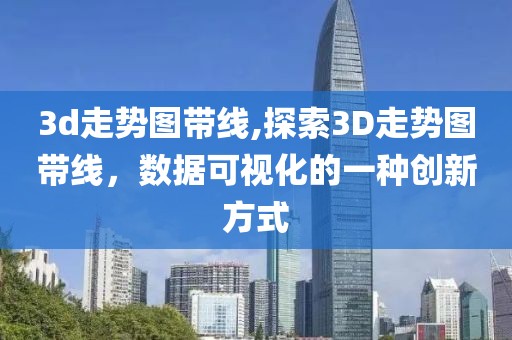 3d走势图带线,探索3D走势图带线，数据可视化的一种创新方式