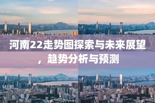 河南22走势图探索与未来展望，趋势分析与预测